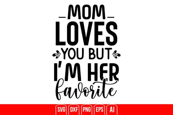 Mom Loves You but I m Her Favorite Graphics for Crafts